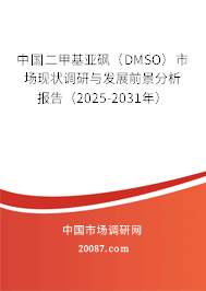 中国二甲基亚砜(DMSO)市场现状调研与发展前景分析报告(2025-2031年) 中国二甲基亚砜(DMSO)市场现状调研与发展前景分析报告(2025-2031年)