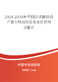 2024-2030年中国高清播放机产业市场调研及发展前景预测报告