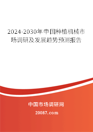 2024-2030年中国种植机械市场调研及发展趋势预测报告