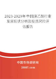 2023-2029年中国溴乙酸行业发展现状分析及投资风险评估报告