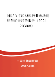 中国3D打印材料行业市场调研与前景趋势报告（2024-2030年）