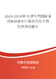 2024-2030年全球与中国保湿润肤爽肤水行业研究及市场前景预测报告