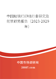 中国玻璃打印机行业研究及前景趋势报告（2023-2029年）