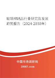 玻璃棉制品行业研究及发展趋势报告（2024-2030年）