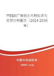 中国超广角镜头市场现状与前景分析报告（2024-2030年）