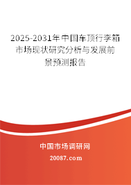 2025-2031年中国车顶行李箱市场现状研究分析与发展前景预测报告 2025-2031年中国车顶行李箱市场现状研究分析与发展前景预测报告