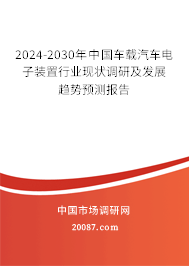 2024-2030年中国车载汽车电子装置行业现状调研及发展趋势预测报告