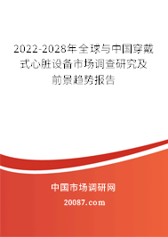 2022-2028年全球与中国穿戴式心脏设备市场调查研究及前景趋势报告