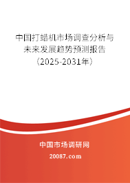 中国打蜡机市场调查分析与未来发展趋势预测报告(2025-2031年) 中国打蜡机市场调查分析与未来发展趋势预测报告(2025-2031年)