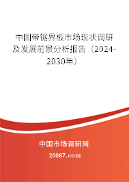 中国带锯界板市场现状调研及发展前景分析报告（2024-2030年）