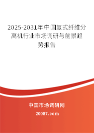2025-2031年中国复式纤维分离机行业市场调研与前景趋势报告 2025-2031年中国复式纤维分离机行业市场调研与前景趋势报告