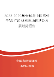 2023-2029年全球与中国高分子3D打印材料市场现状及发展趋势报告