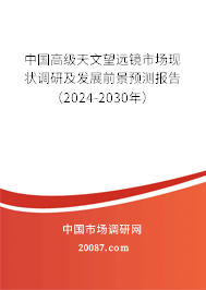 中国高级天文望远镜市场现状调研及发展前景预测报告（2024-2030年）