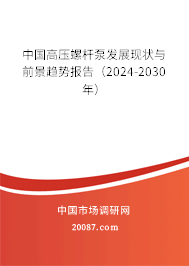 中国高压螺杆泵发展现状与前景趋势报告（2024-2030年）