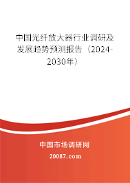 中国光纤放大器行业调研及发展趋势预测报告（2024-2030年）