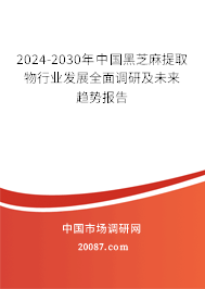 2024-2030年中国黑芝麻提取物行业发展全面调研及未来趋势报告