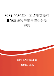 2024-2030年中国红甜菜粉行业发展研究与前景趋势分析报告