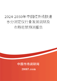 2024-2030年中国红外线快速水分测定仪行业发展调研及市场前景预测报告