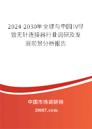 2024-2030年全球与中国IV导管无针连接器行业调研及发展前景分析报告