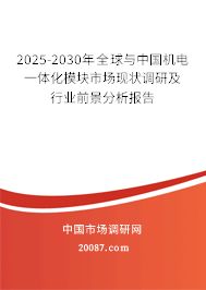 2025-2030年全球与中国机电一体化模块市场现状调研及行业前景分析报告 2025-2030年全球与中国机电一体化模块市场现状调研及行业前景分析报告