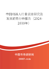 中国机器人行业调查研究及发展趋势分析报告（2024-2030年）