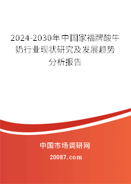 2024-2030年中国家福牌酸牛奶行业现状研究及发展趋势分析报告