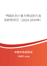 中国夹具行业市场调研与发展趋势研究（2024-2030年）