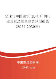 全球与中国建筑 3D 打印机行业现状及前景趋势预测报告（2024-2030年）