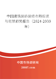 中国建筑装饰装修市场现状与前景趋势报告（2024-2030年）