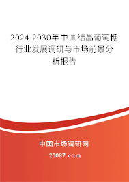 2024-2030年中国结晶葡萄糖行业发展调研与市场前景分析报告