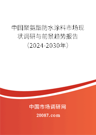 中国聚氨酯防水涂料市场现状调研与前景趋势报告（2024-2030年）