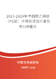 2023-2029年中国聚乙烯蜡（PE蜡）市场现状及行业前景分析报告