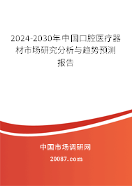 2024-2030年中国口腔医疗器材市场研究分析与趋势预测报告