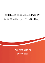 中国连锁零售药店市场现状与前景分析(2025-2031年) 中国连锁零售药店市场现状与前景分析(2025-2031年)
