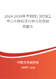 2024-2030年中国龙门式加工中心市场现状分析与前景趋势报告