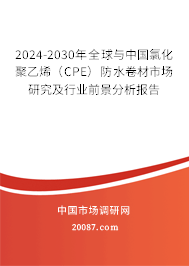 2024-2030年全球与中国氯化聚乙烯（CPE）防水卷材市场研究及行业前景分析报告