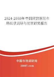 2024-2030年中国民营医院市场现状调研与前景趋势报告