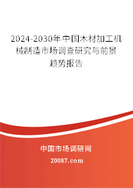 2024-2030年中国木材加工机械制造市场调查研究与前景趋势报告