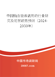 中国脑血管疾病用药行业研究及前景趋势预测（2024-2030年）