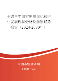 全球与中国农田排灌机械行业发展现状分析及前景趋势报告（2024-2030年）