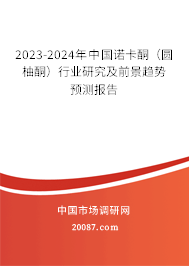 2023-2024年中国诺卡酮（圆柚酮）行业研究及前景趋势预测报告