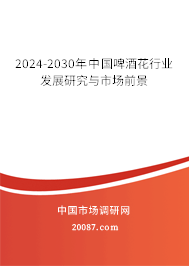 2024-2030年中国啤酒花行业发展研究与市场前景