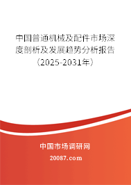 中国普通机械及配件市场深度剖析及发展趋势分析报告(2025-2031年) 中国普通机械及配件市场深度剖析及发展趋势分析报告(2025-2031年)