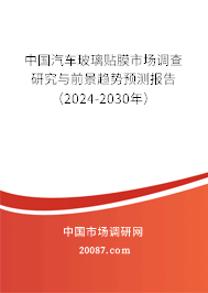 中国汽车玻璃贴膜市场调查研究与前景趋势预测报告（2024-2030年）