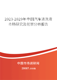 2023-2029年中国汽车清洗液市场研究及前景分析报告