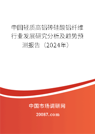 中国轻质高铝砖硅酸铝纤维行业发展研究分析及趋势预测报告（2024年）