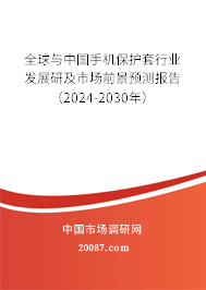 全球与中国手机保护套行业发展研及市场前景预测报告（2024-2030年）