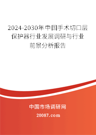 2024-2030年中国手术切口层保护器行业发展调研与行业前景分析报告