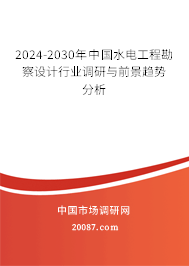 2024-2030年中国水电工程勘察设计行业调研与前景趋势分析