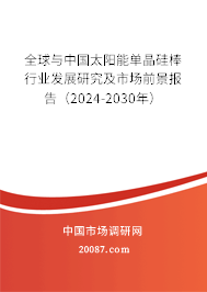 全球与中国太阳能单晶硅棒行业发展研究及市场前景报告（2024-2030年）